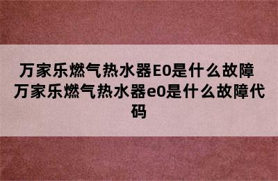 万家乐燃气热水器E0是什么故障 万家乐燃气热水器e0是什么故障代码